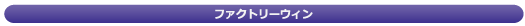 ファクトリーウィン